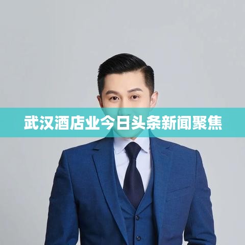武汉酒店业今日头条新闻聚焦