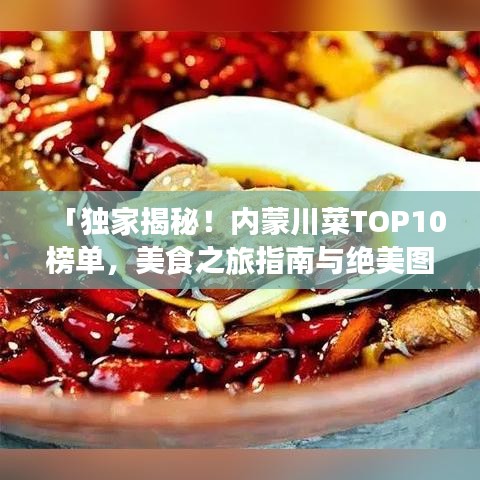 「独家揭秘！内蒙川菜TOP10榜单，美食之旅指南与绝美图片大放送！」