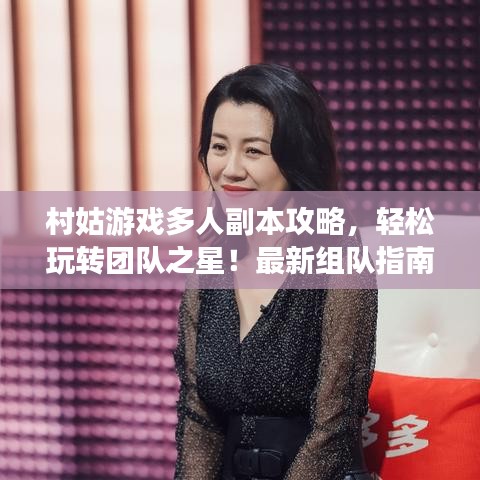 村姑游戏多人副本攻略，轻松玩转团队之星！最新组队指南助你成为顶尖玩家！