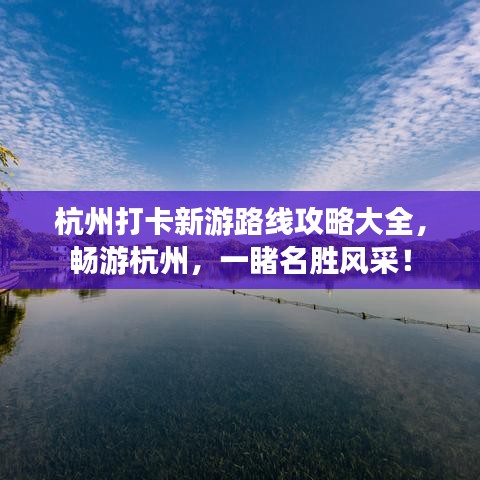 杭州打卡新游路线攻略大全，畅游杭州，一睹名胜风采！