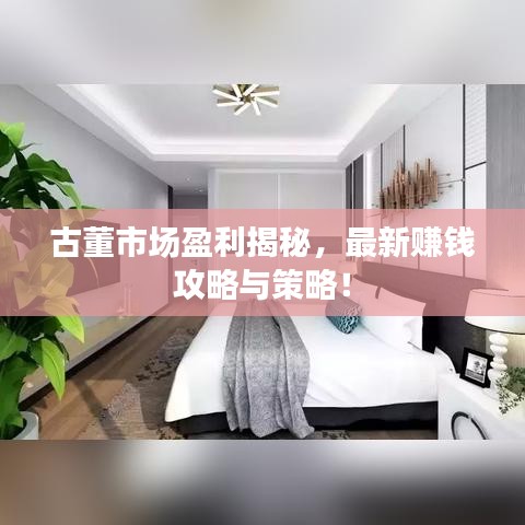 古董市场盈利揭秘，最新赚钱攻略与策略！