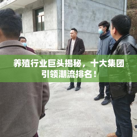 养殖行业巨头揭秘，十大集团引领潮流排名！