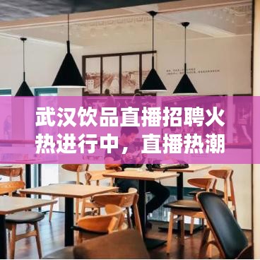 武汉饮品直播招聘火热进行中，直播热潮的机遇与挑战探索