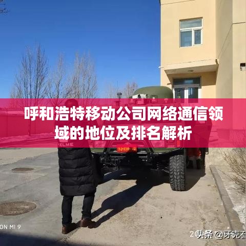 呼和浩特移动公司网络通信领域的地位及排名解析