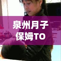 泉州月子保姆TOP10排名，专业与信赖并存的育儿守护者