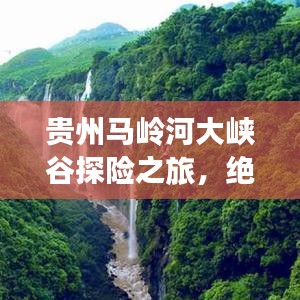 贵州马岭河大峡谷探险之旅，绝美风光与实用攻略全解析
