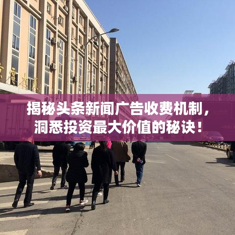 揭秘头条新闻广告收费机制，洞悉投资最大价值的秘诀！