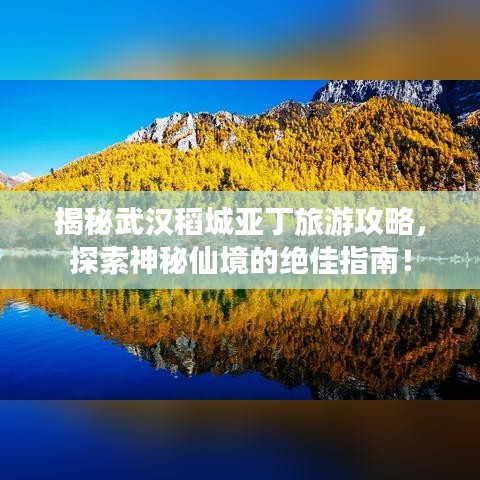 揭秘武汉稻城亚丁旅游攻略，探索神秘仙境的绝佳指南！