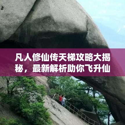 凡人修仙传天梯攻略大揭秘，最新解析助你飞升仙界！