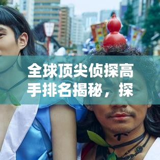 全球顶尖侦探高手排名揭秘，探案传奇人物盘点