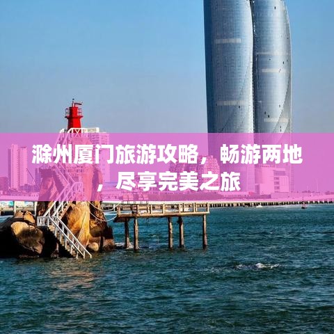 滁州厦门旅游攻略，畅游两地，尽享完美之旅