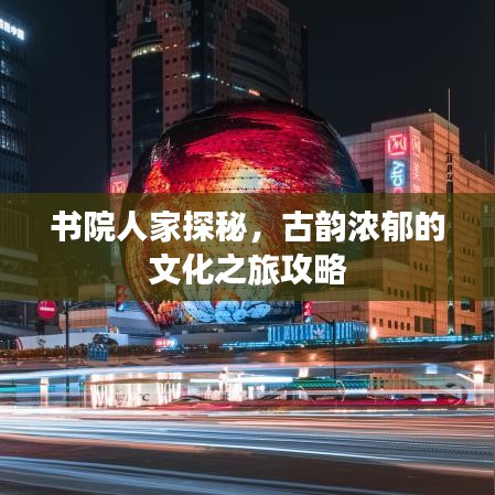 书院人家探秘，古韵浓郁的文化之旅攻略