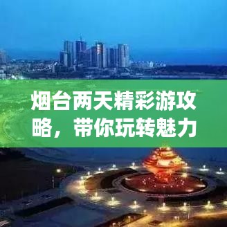 烟台两天精彩游攻略，带你玩转魅力海滨！