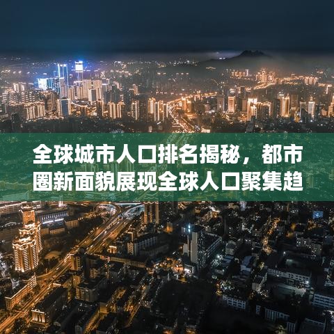 全球城市人口排名揭秘，都市圈新面貌展现全球人口聚集趋势