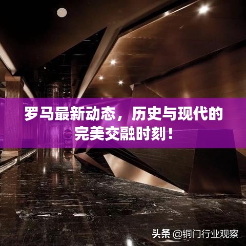 罗马最新动态，历史与现代的完美交融时刻！