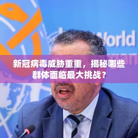 新冠病毒威胁重重，揭秘哪些群体面临最大挑战？