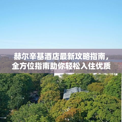 赫尔辛基酒店最新攻略指南，全方位指南助你轻松入住优质酒店！