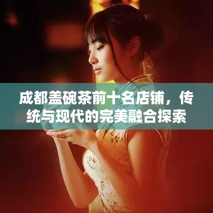 成都盖碗茶前十名店铺，传统与现代的完美融合探索