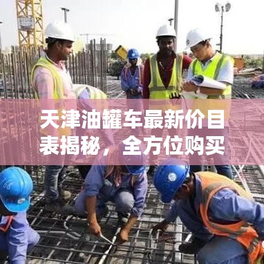 天津油罐车最新价目表揭秘，全方位购买指南助你选购心仪油罐车