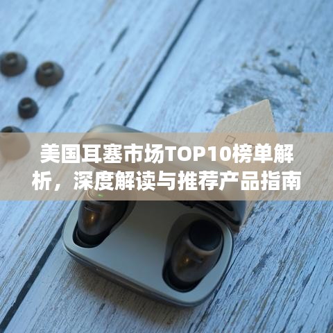 美国耳塞市场TOP10榜单解析，深度解读与推荐产品指南