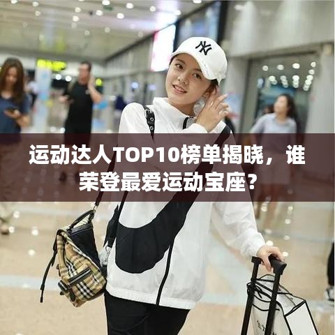 运动达人TOP10榜单揭晓，谁荣登最爱运动宝座？