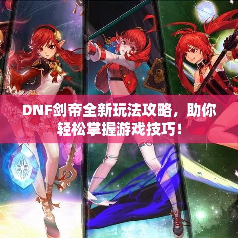 DNF剑帝全新玩法攻略，助你轻松掌握游戏技巧！