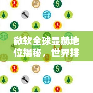 微软全球显赫地位揭秘，世界排名与影响力分析