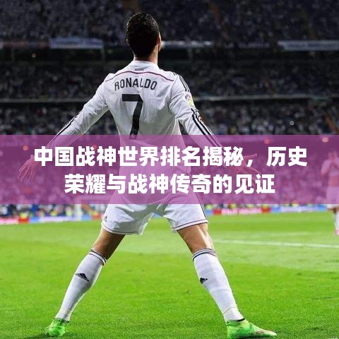 中国战神世界排名揭秘，历史荣耀与战神传奇的见证