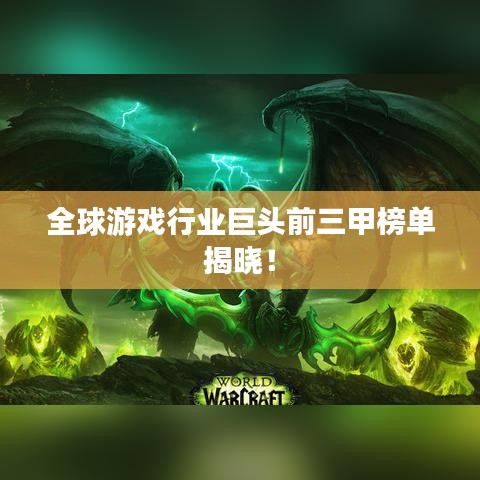 全球游戏行业巨头前三甲榜单揭晓！