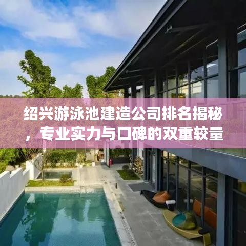绍兴游泳池建造公司排名揭秘，专业实力与口碑的双重较量！