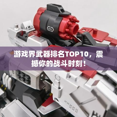 游戏界武器排名TOP10，震撼你的战斗时刻！