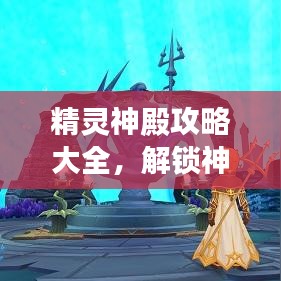 精灵神殿攻略大全，解锁神秘之地，探索最新指南！