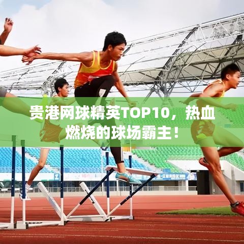 贵港网球精英TOP10，热血燃烧的球场霸主！