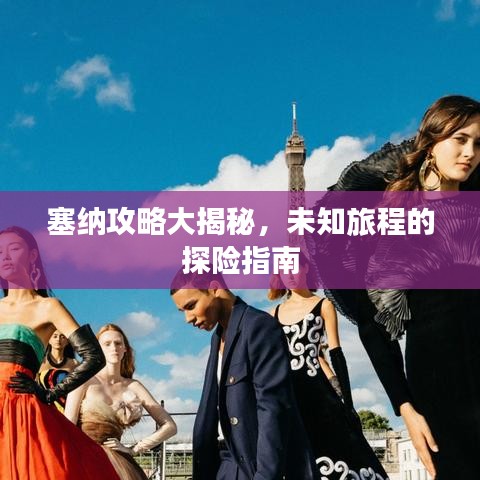塞纳攻略大揭秘，未知旅程的探险指南