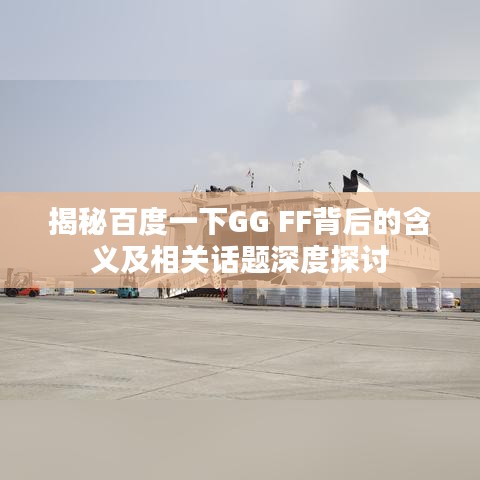 揭秘百度一下GG FF背后的含义及相关话题深度探讨
