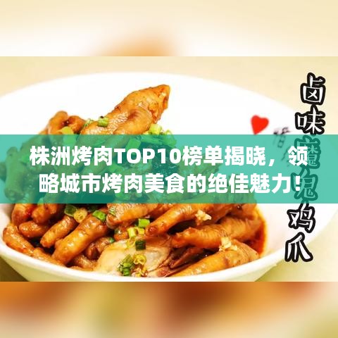 株洲烤肉TOP10榜单揭晓，领略城市烤肉美食的绝佳魅力！