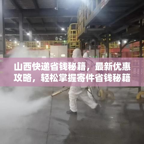 山西快递省钱秘籍，最新优惠攻略，轻松掌握寄件省钱秘籍！