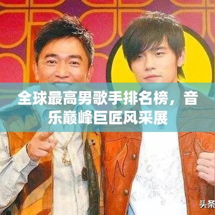 全球最高男歌手排名榜，音乐巅峰巨匠风采展