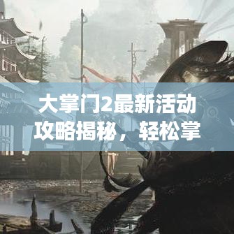 大掌门2最新活动攻略揭秘，轻松掌握游戏精髓，赢取丰厚奖励！