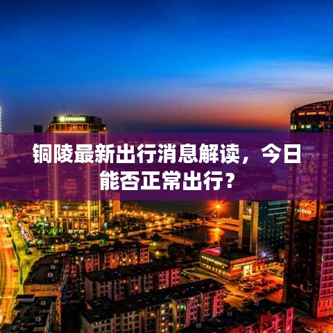 铜陵最新出行消息解读，今日能否正常出行？