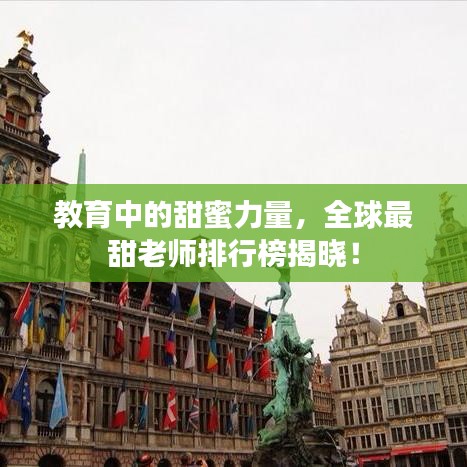 教育中的甜蜜力量，全球最甜老师排行榜揭晓！