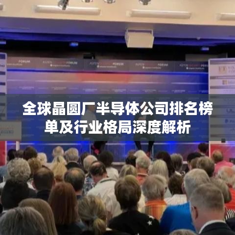 全球晶圆厂半导体公司排名榜单及行业格局深度解析