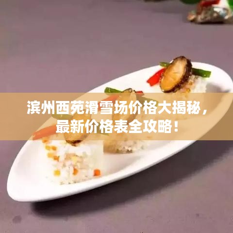 滨州西苑滑雪场价格大揭秘，最新价格表全攻略！